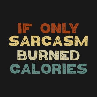 If Only Sarcasm Burned Calories / Sarcastic Gift With sayings T-Shirt