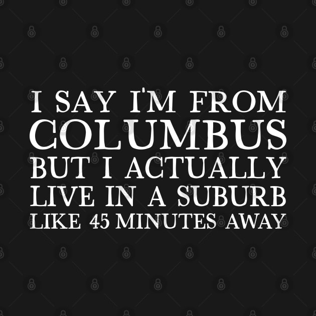 I Say I'm From Columbus... But I Actually Live In A Suburb Like 45 Minutes Away by DankFutura