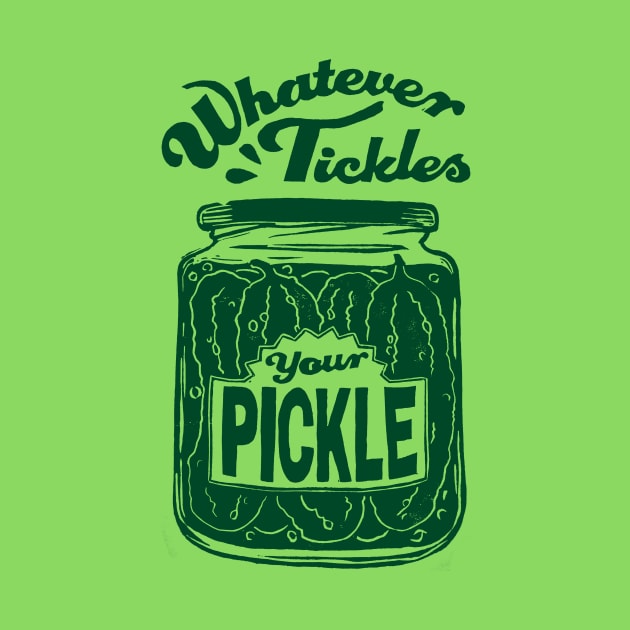 Whatever Tickles Your Pickle by Woah there Pickle