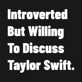 Introverted But Willing To Discuss Taylor Swift. T-Shirt