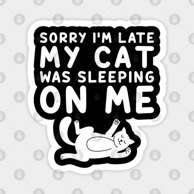 Sorry I'm Late My Cat Was Sleeping On Me Magnet by DragonTees