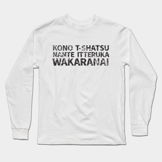 Kono T Shatsu Nante It I Don T Know What My Shirt Sayseruka Wakaranai Japanese English Black Nihon Long Sleeve T Shirt Teepublic