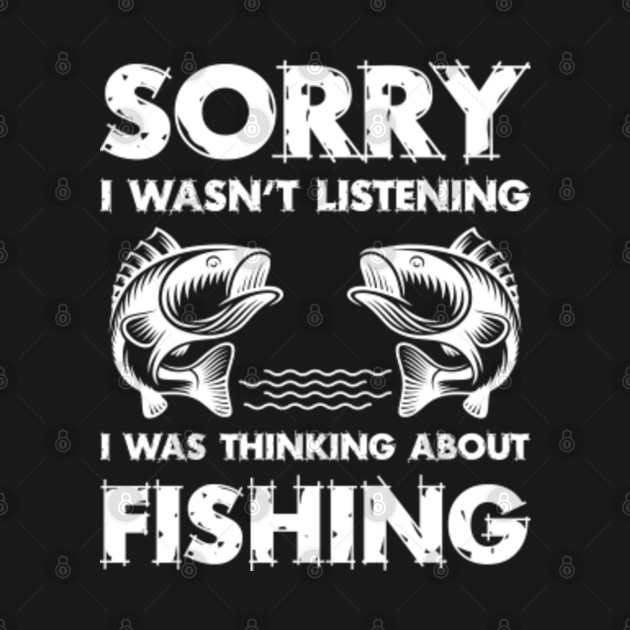 Discover Sorry I wasn't listening I was thinking about fishing - Sorry I Wasnt Listening I Was Thinking - T-Shirt
