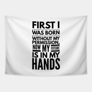 First I Was Born Without My Permission, Now My Future Is In My Hands - Funny Sayings Tapestry