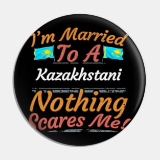 I'm Married To A Kazakhstani Nothing Scares Me - Gift for Kazakhstani From Kazakhstan Asia,Central Asia, Pin