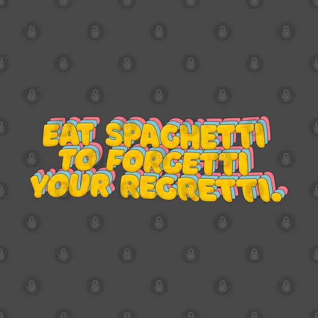 Eat Spaghetti To Forgetti Your Regretti - Funny Typography Design by DankFutura