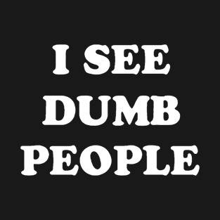 I see dumb people T-Shirt