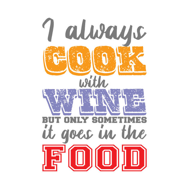 I Always Cook With Wine But Only Sometimes It Goes In The Food by HappyInk