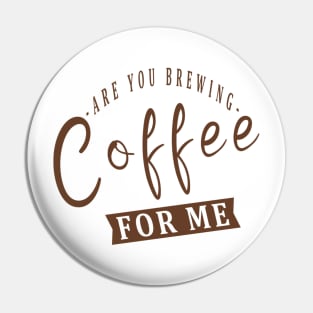 Are You Brewing Coffee For Me Pin