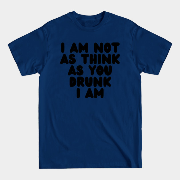 Disover I Am Not As Think As You Drunk I Am - Black - Sarcastic Quote - T-Shirt