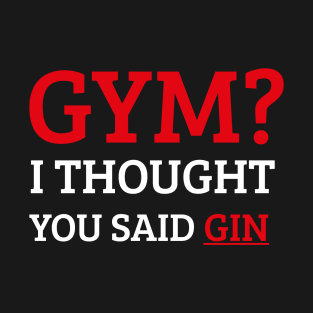 Gym? I Thought You Said Gin. T-Shirt