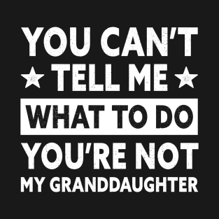 You Can't Tell Me What To Do You Are Not My Granddaughter T-Shirt