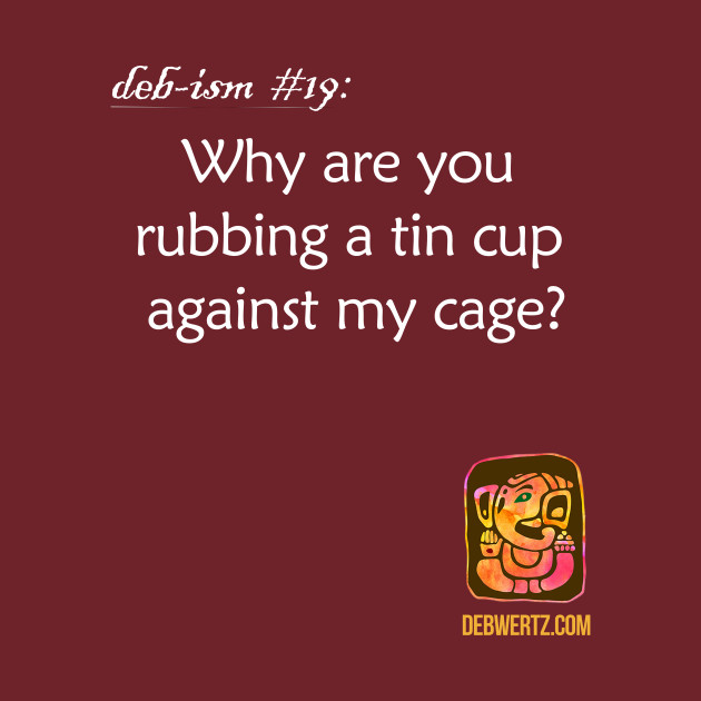 Why are you Rubbing a Tin Cup Against My Cage? by Debisms