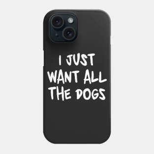 I Just Want All the Dogs Phone Case