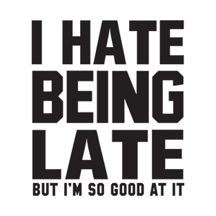 I hate being late but i'm so good at it T-Shirt