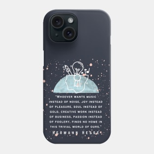 Hermann Hesse quote: Whoever wants music instead of noise, joy instead of pleasure... finds no home in this trivial world of ours. Phone Case