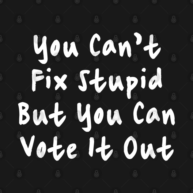 You Cant Fix Stupid But You Can Vote It Out by valentinahramov