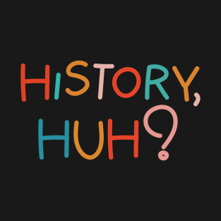 History, huh?. Colorful text T-Shirt