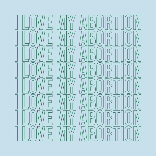 I love my abortion (green) by NickiPostsStuff