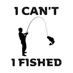 I can't, I fished T-Shirt