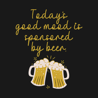 Today's good mood is sponsored by beer T-Shirt