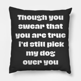 Though you swear that you are true i'd still pick my dog over you Pillow