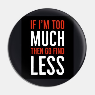 If I'm Too Much Then Go Find Less Pin