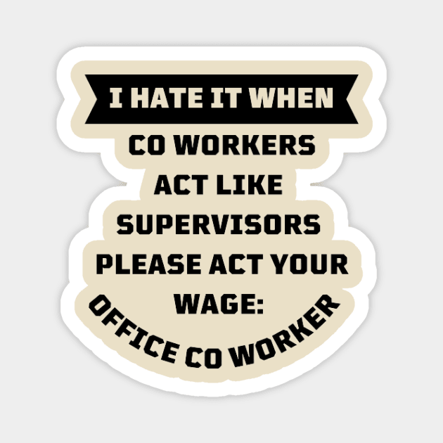 I Hate It When Co Workers Act Like Supervisors Please Act Your Wage Magnet by houdasagna