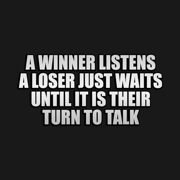 A winner listens, a loser just waits until it is their turn to talk by Geometric Designs