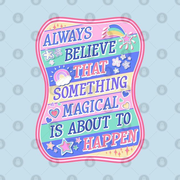 Always believe something Magical is about to happen by MagicalJunket
