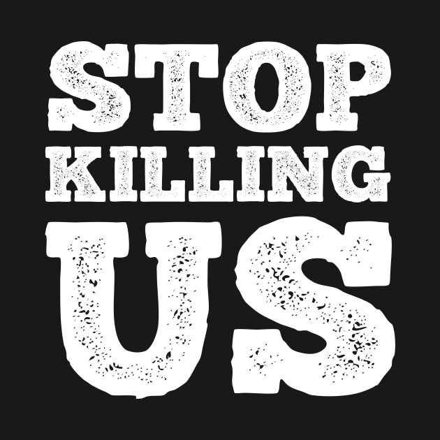 Stop Killing Us T Shirt For Women Men by Xamgi
