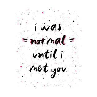 I was normal until i met you T-Shirt