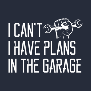 I can't I Have Plans in The Garage, for DIY Dads! Mechanic Gift Idea for Dad, Car Gift for Men T-Shirt