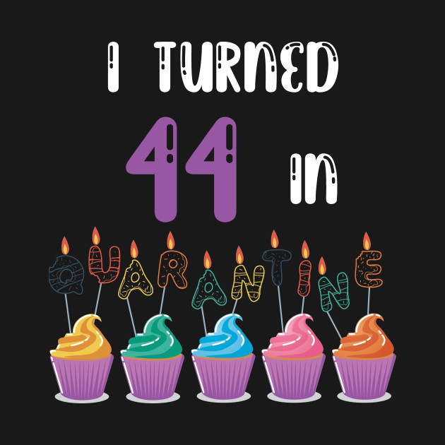 I Turned 44 In Quarantine funny idea birthday t-shirt by fatoajmii