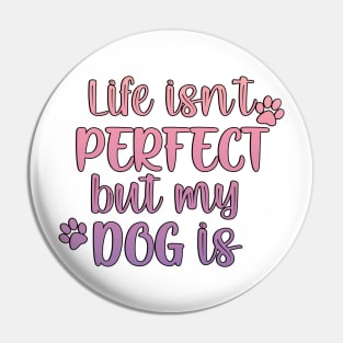 Life isn't perfect but my dog is Pin