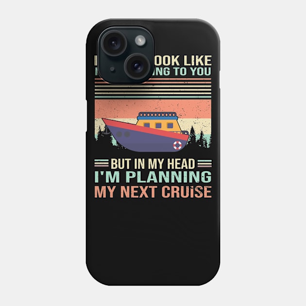 I Might Look Like I'm Listening To You But In My Head I'm Planning My Next Cruise Phone Case by Thai Quang