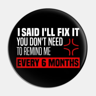 I said I'll fix it you don't need to remind me every 6 months - Funny Sarcastic Quote Pin