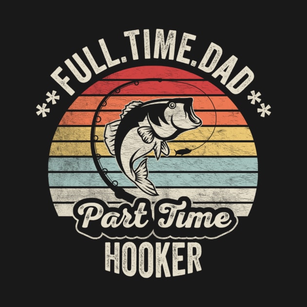 Full Time Dad Part Time Hooker Funny Fishing Fisherman Dad Boyfriend Husband Gift by SomeRays