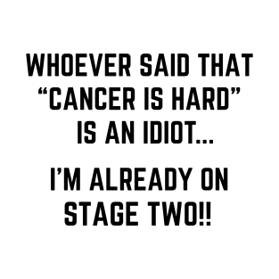Whoever Said Cancer is Hard is an Idiot, I'm Already on Stage Two! Funny Stage  2 Cancer Joke T-Shirt