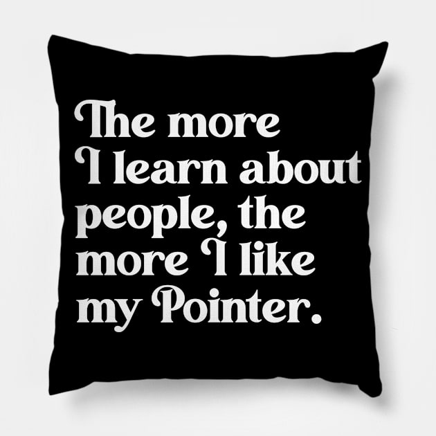 The More I Learn About People, the More I Like My Pointer Pillow by darklordpug