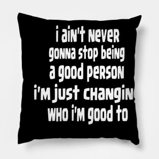 i ain't never gonna stop being a good person, i'm just chanfing who i'm good to Pillow