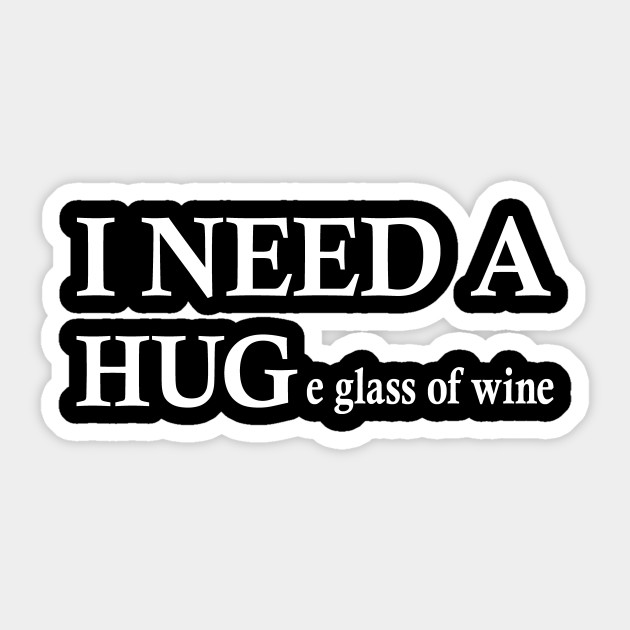 i need a huge glass of wine Sticker - I Need A Huge Glass Of Wine - Sticker