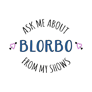 Ask me about Blorbo from my shows! T-Shirt