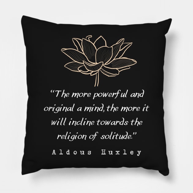 Copy of Aldous Leonard Huxley quote: The more powerful and original a mind, the more it will incline towards the religion of solitude. Pillow by artbleed