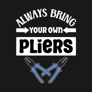 Always bring your own pliers T-Shirt