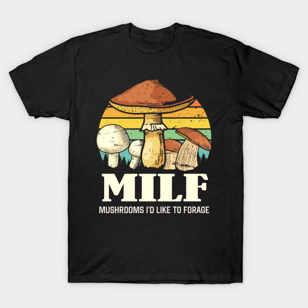 MILF Mushrooms I'd like to Forage Funny Mushrooms Lover Gift - Mushrooms Id Like To Forage - T-Shirt