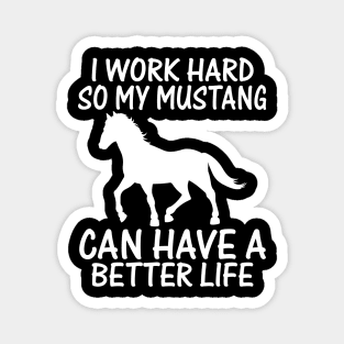 I Work Hard So My Mustang Can Have A Better Life Magnet