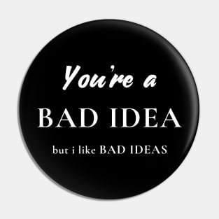 You're a Bad Idea, But I Like Bad Ideas Pin