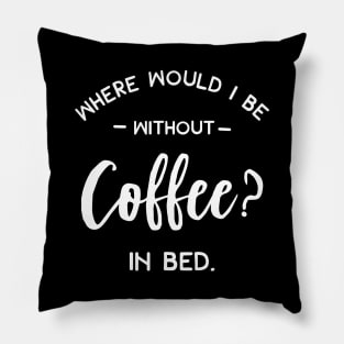 Where Would I Be Without Coffee In Bed Pillow