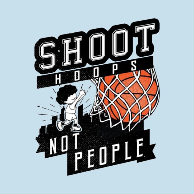 Shoot Hoops Not People by bernarddia